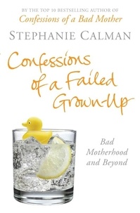 Stephanie Calman - Confessions of a Failed Grown-Up - Bad Motherhood and Beyond.
