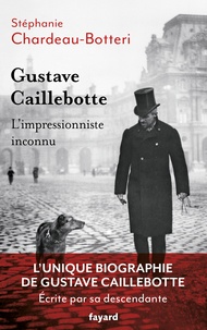 Stéphanie Chardeau-Botteri - Gustave Caillebotte, l'impressionniste inconnu.