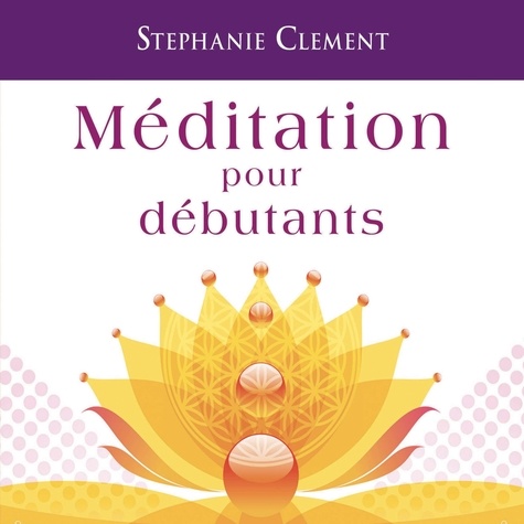 Stephanie Clement - Méditation pour débutants - Techniques pour développer sa conscience, son attention et sa capacité à se relaxer.