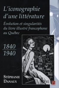 Stéphanie Danaux - L'iconographie d'une littérature - Evolution et singularités du livre illustré au Québec (1840-1940).