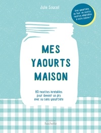 Stéphanie de Turckheim - Mes yaourts Maison - 80 recettes inratables pour devenir un pro avec ou sans yaourtière.