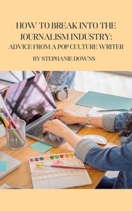  Stephanie Downs - How to Break Into the Journalism Industry: Advice From a Pop Culture Writer.