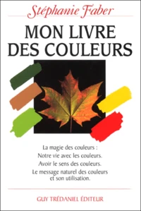 Mon Livre Des Couleurs. La Magie Des Couleurs : Notre Vie Avec Les Couleurs, Avoir Le Sens Des Couleurs, Le Message Naturel Des Couleurs Et Son Utilisation