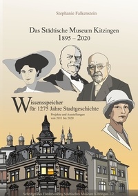 Stephanie Falkenstein et Förderverein Städtisches Museum Kitzingen e - Das Städtische Museum Kitzingen 1895-2020, Projekte 2011-2020 - Wissenspeicher für 1275 Jahre Stadtgeschichte, Teilband 2.