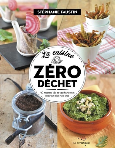 Stéphanie Faustin - La cuisine zéro déchet - 40 recettes bio et végétariennes pour ne plus rien jeter.