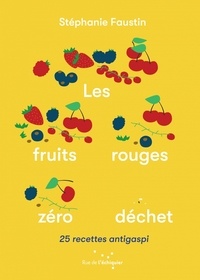 Stéphanie Faustin - Les fruits rouges zéro déchet - 25 recettes antigaspi.