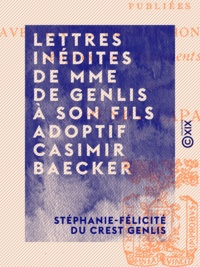 Stéphanie-Félicité du Crest Genlis et Henry Lapauze - Lettres inédites de Mme de Genlis à son fils adoptif Casimir Baecker - 1802-1830.
