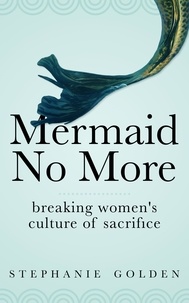  Stephanie Golden - Mermaid No More: Breaking Women's Culture of Sacrifice.