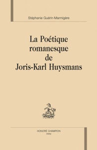 Stéphanie Guérin-Marmigère - La poétique romanesque de Joris-Karl Huysmans.