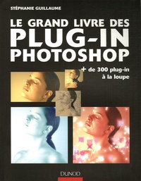 Stéphanie Guillaume - Le grand livre des plug-in Photoshop - Plus de 300 plug-in à la loupe.