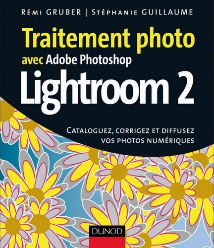 Stéphanie Guillaume et Rémi Gruber - Traitement photo avec Photoshop Lightroom 2 - Cataloguez, corrigez et diffusez vos photos numériques.