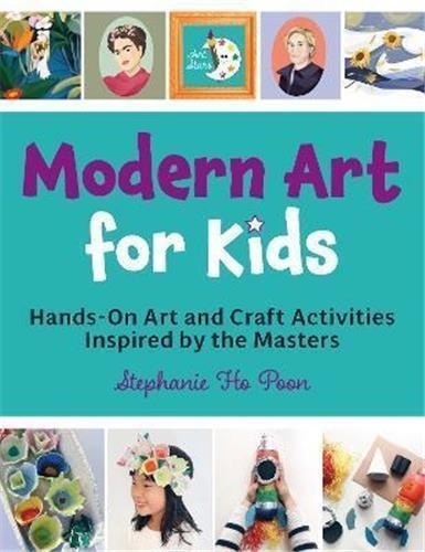 Stephanie Ho Poon - Modern Art for Kids - Hands-On Art and Craft Activities Inspired by the Masters.