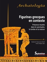 Stéphanie Huysecom-Haxhi et Arthur Muller - Figurines grecques en contexte - Présence muette dans le sanctuaire, la tombe et la maison.