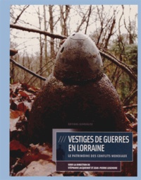 Stéphanie Jacquemot et Jean-Pierre Legendre - Vestiges de guerres en Lorraine - Le patrimoine archéologique des conflits mondiaux.