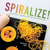 Stéphanie Jeffs - Spiralize - 40 nutritious recipes to transform the way you eat.