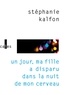 Stéphanie Kalfon - Un jour, ma fille a disparu dans la nuit de mon cerveau.