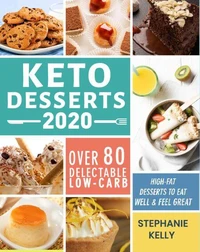 Keto Desserts 2020:Over 80 Delectable Low-Carb, High-Fat Desserts to Eat Well &amp; Feel Great
