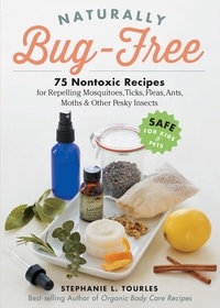 Stephanie L. Tourles - Naturally Bug-Free - 75 Nontoxic Recipes for Repelling Mosquitoes, Ticks, Fleas, Ants, Moths &amp; Other Pesky Insects.