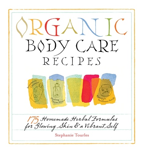 Organic Body Care Recipes. 175 Homeade Herbal Formulas for Glowing Skin &amp; a Vibrant Self