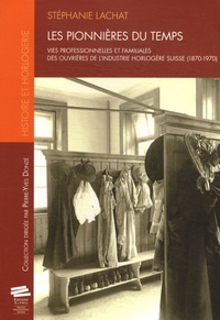 Stéphanie Lachat - Les pionnières du temps - Vies professionnelles et familiales des ouvrières de l'industrie horlogère suisse (1870-1970).