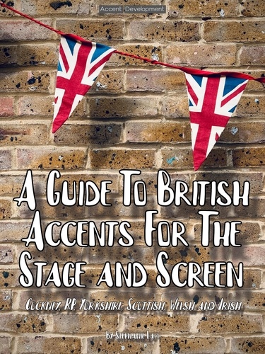  Stephanie Lam - A Guide To British Accents For The Stage and Screen - Cockney, RP, Yorkshire, Scottish, Welsh and Irish.