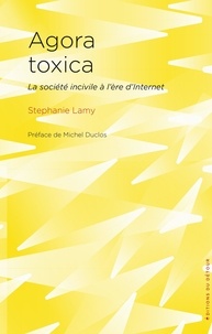 Stéphanie Lamy et Michel Duclos - Agora toxica - La société incivile à l'ère d'internet.
