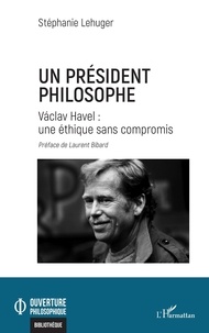 Stéphanie Lehuger - Un président philosophe - Václav Havel : une éthique sans compromis.