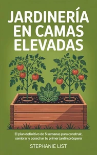 Jardinería en Camas Elevadas: El Plan Definitivo de 5 Semanas para Construir, Sembrar y Cosechar tu Primer Jardín Próspero
