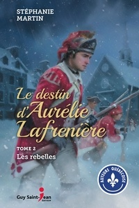 Stéphanie Martin - Le destin d'Aurélie Lafrenière Tome 2 : Les rebelles.