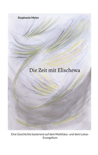 Stephanie Meier - Die Zeit mit Elischewa - Eine Geschichte basierend auf dem Matthäus- und dem Lukas-Evangelium.