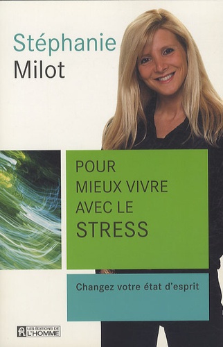 Stéphanie Milot - Pour mieux vivre avec le stress - Changez votre état d'esprit.