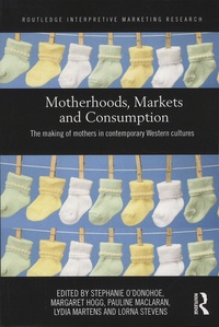 Stephanie O'Donohoe et Margaret-K Hogg - Motherhoods, Markets and Consumption - The Making of Mothers in Contemporary Western Cultures.
