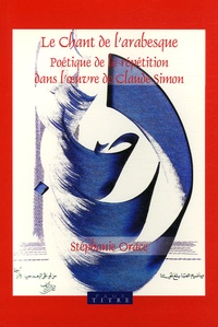 Stéphanie Orace - Le chant de l'arabesque - Poétique de la répétition dans l'oeuvre de Claude Simon.