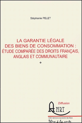 Stéphanie Pelet - La garantie légale des biens de consommation : étude comparée des droits français, anglais et communautaire.
