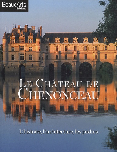 Stéphanie Pioda - Le Château de Chenonceau - L'histoire, l'architecture, les jardins.