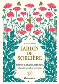 Stéphanie Pizot - Jardin de sorcière - Plantes magiques, sortilèges, abondance et proctection.