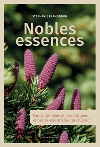 Stéphanie Plamondon - Nobles essences - Guide des plantes aromatiques et huiles essentielles du Québec.