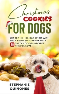  Stephanie Quiñones - Christmas Cookies for Dogs: Share the Holiday Spirit with Your Beloved Furbaby with 20 Tasty Cookies Recipes They’ll Love.