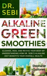  Stephanie Quiñones - Dr. Sebi Alkaline Green Smoothies: Cleanse, Heal and Revive Your Body by Understanding How The Alkaline Diet Benefits Your Overall Health.