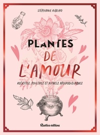 Stéphanie Ribeiro - Plantes de l'amour - Recettes, philtres et rituels aphrodisiaques.