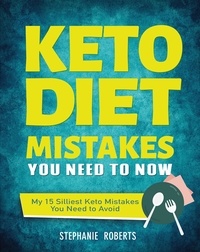  Stephanie Roberts - Keto Diet Mistakes You Need to Know:My 15 Silliest Keto Mistakes You Need to Avoid.