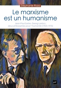 Stéphanie Roza - Le marxisme est un humanisme - Jean-Paul Sartre, Georg Lukács : deux philosophies pour l'humanité (1923-1975).