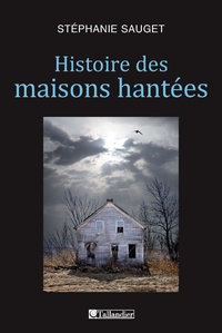 Stéphanie Sauget - Histoire des maisons hantées - France, Grande-Bretagne, Etats-Unis (1780-1940).