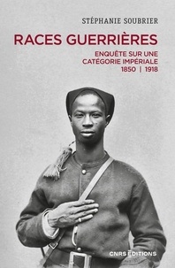Stéphanie Soubrier - Races guerrières - Enquête sur une catégorie impériale 1850-1918.