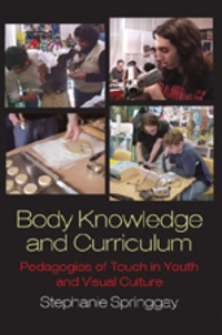 Stephanie Springgay - Body Knowledge and Curriculum - Pedagogies of Touch in Youth and Visual Culture.