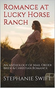  Stephanie Swift - Romance At Lucky Horse Ranch An Anthology of Mail Order Bride &amp; Christian Romance.
