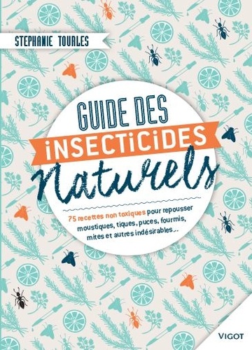 Stephanie Tourles - Guides des insecticides naturels - 75 recettes non toxiques pour repousser moustiques, tiques, puces, fourmis, mites et autres indésirables.