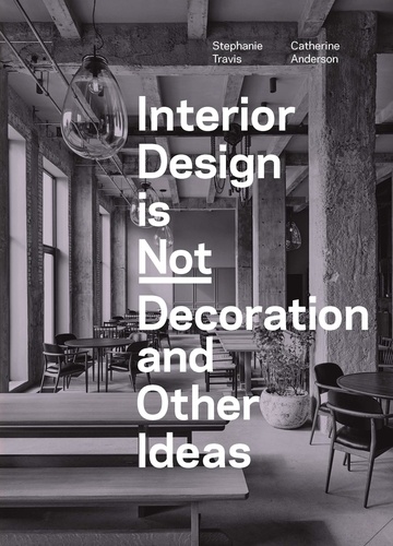 Stephanie Travis et Catherine Anderson - Interior Design is Not Decoration And Other Ideas - Explore the world of interior design all around you in 100 illustrated entries.