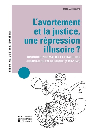 L'avortement et la justice : une répression illusoire ?. Discours normatifs et pratiques judiciaires en Belgique (1918-1940)