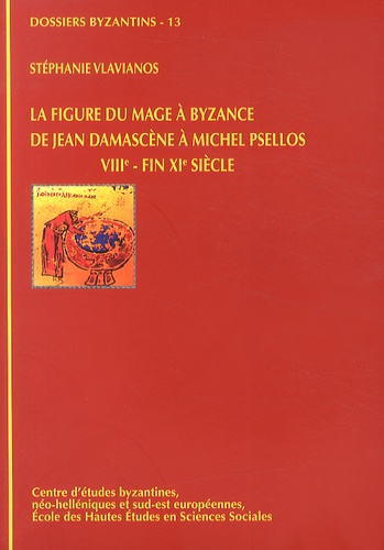 Stéphanie Vlavianos - La figure du mage à Byzance de Jean Damascène à Michel Psellos (VIIIe - fin XIe siècles).